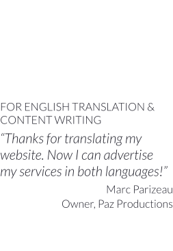 FOR ENGLISH TRANSLATION & CONTENT WRITING “Thanks for translating my   website. Now I can advertise  my services in both languages!” Marc Parizeau Owner, Paz Productions